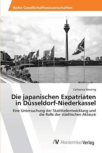 Die japanischen Expatriaten in Düsseldorf-Niederkassel: Eine Untersuchung der Stadtteilentwicklung und die Rolle der städtischen Akteure von AV Akademikerverlag