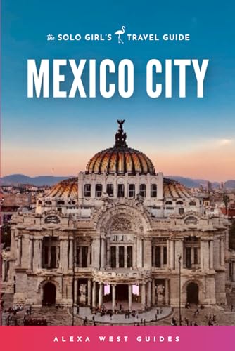 Mexico City: The Solo Girl's Travel Guide