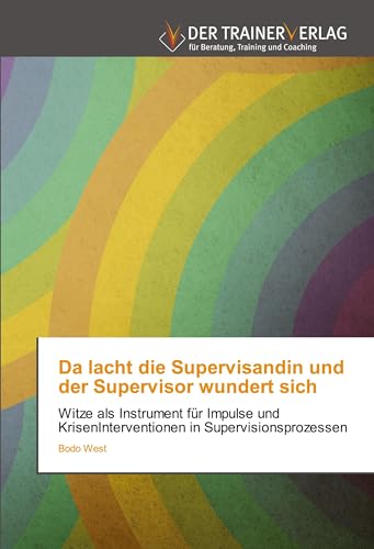 Da lacht die Supervisandin und der Supervisor wundert sich: Witze als Instrument für Impulse und KrisenInterventionen in Supervisionsprozessen von Trainerverlag