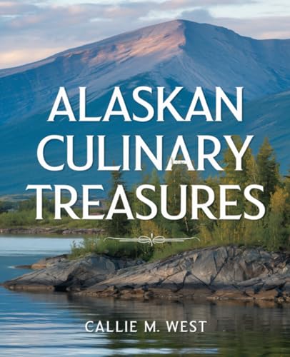 Alaskan Culinary Treasures: Authentic Recipes Celebrating Alaska’s Rich Flavors and Heritage von Independently published