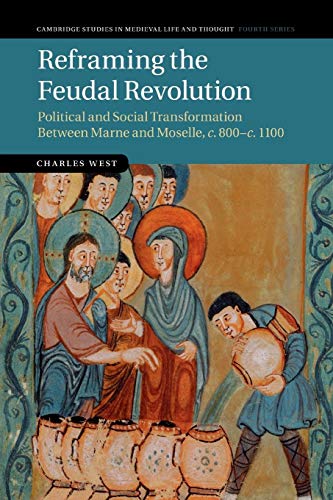 Reframing the Feudal Revolution: Political And Social Transformation Between Marne And Moselle, C.800–C.1100 (Cambridge Studies in Medieval Life and Thought: Fourth Series, 90, Band 90)