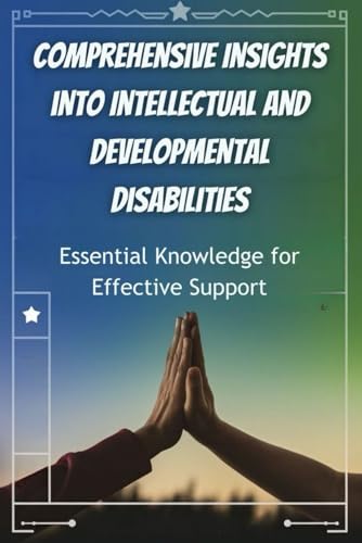 Comprehensive Insights into Intellectual and Developmental Disabilities: Essential Knowledge for Effective Support