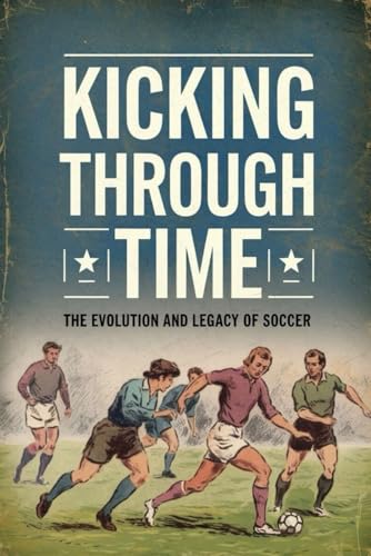 Kicking Through Time: The Evolution and Legacy of Soccer von Independently published