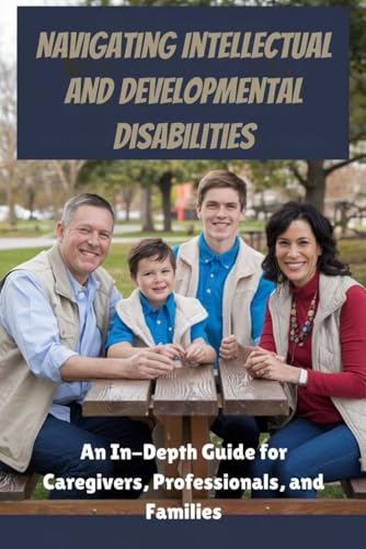 Navigating Intellectual and Developmental Disabilities: An In-Depth Guide for Caregivers, Professionals, and Families