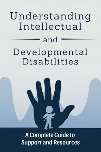 Understanding Intellectual and Developmental Disabilities: A Complete Guide to Support and Resources von Independently published