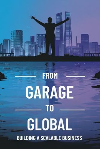 From Garage to Global: Building a Scalable Business von Independently published