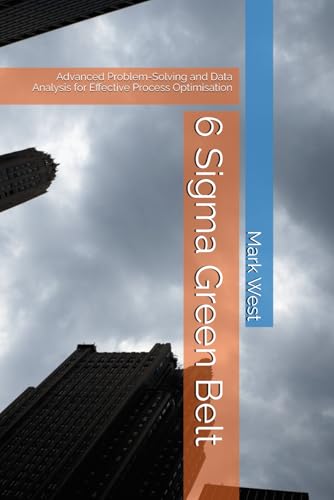 6 Sigma Green Belt: Advanced Problem-Solving and Data Analysis for Effective Process Optimisation (6 Sigma - From beginner to professional) von Independently published