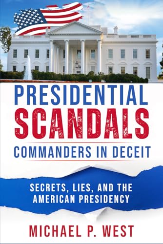 Presidential Scandals - Commanders in Deceit:: Secrets, Lies, and the American Presidency
