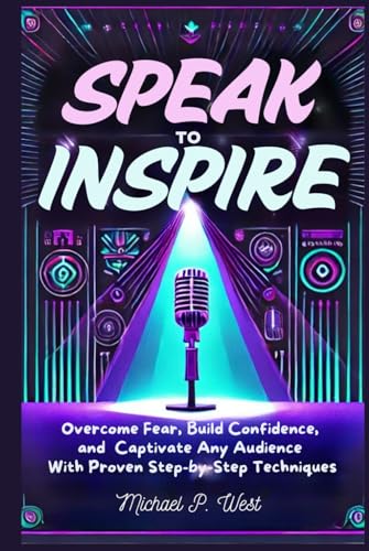 Speak to Inspire: Overcome Fear, Build Confidence, and Captivate Any Audience with Proven Step-by-Step Techniques von Ace East Publishing