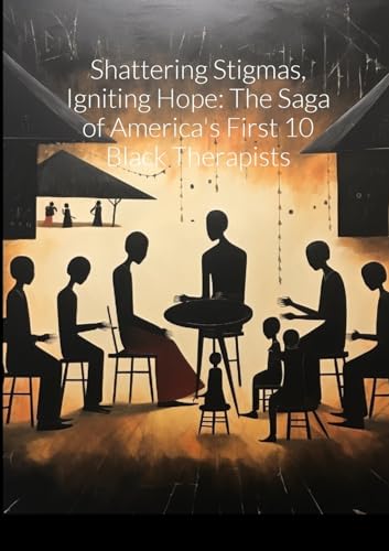 "Shattering Stigmas, Igniting Hope: The Saga of America's First 10 Black Therapists" von Lulu.com