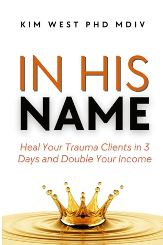 In His Name: - Heal Your Trauma Clients in 3 Days and Double Your Income von Bold Faith Press