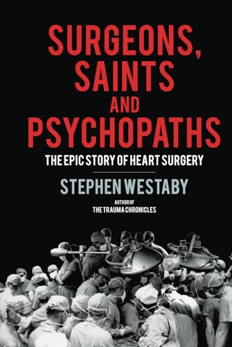 Surgeons, Saints and Psychopaths: The Epic History of Heart Surgery