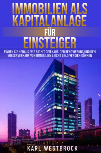 Immobilien als Kapitalanlage für Einsteiger: Finden Sie heraus, wie Sie mit dem Kauf, der Renovierung und dem Wiederverkauf von Immobilien leicht Geld verdienen Können