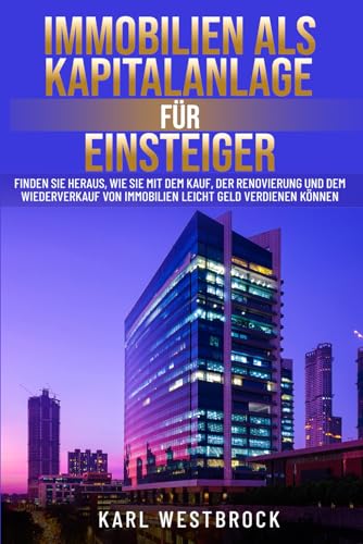 Immobilien als Kapitalanlage für Einsteiger: Finden Sie heraus, wie Sie mit dem Kauf, der Renovierung und dem Wiederverkauf von Immobilien leicht Geld verdienen Können Immobilien als Kapitalanlage für Einsteiger: Finden Sie heraus, wie Sie mit dem Kauf, der Renovierung und dem Wiederverkauf von Immobilien leicht Geld verdienen Können