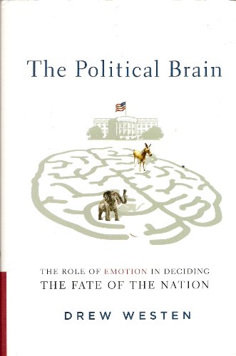 The Political Brain: The Role of Emotion in Deciding the Fate of the Nation The Political Brain: The Role of Emotion in Deciding the Fate of the Nation