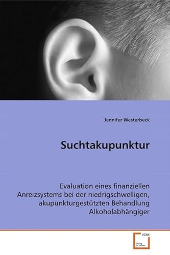 Suchtakupunktur: Evaluation eines finanziellen Anreizsystems bei der niedrigschwelligen, akupunkturgestützten Behandlung Alkoholabhängiger Suchtakupunktur: Evaluation eines finanziellen Anreizsystems bei der niedrigschwelligen, akupunkturgestützten Behandlung Alkoholabhängiger