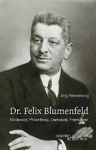 Dr. Felix Blumenfeld: Kinderarzt, Philanthrop, Demokrat, Freimaurer von Hentrich und Hentrich Verlag Berlin