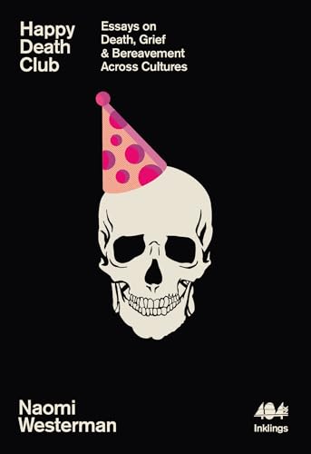 Happy Death Club: Essays on Death, Grief & Bereavement Across Cultures (Inklings, Band 23)