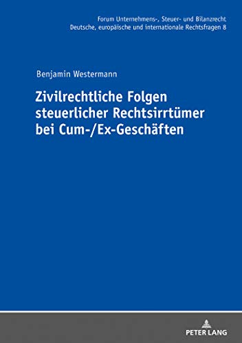 Zivilrechtliche Folgen steuerlicher Rechtsirrtümer bei Cum-/Ex-Geschäften: Dissertationsschrift (Forum Unternehmens-, Steuer- und Bilanzrecht, Band 8)