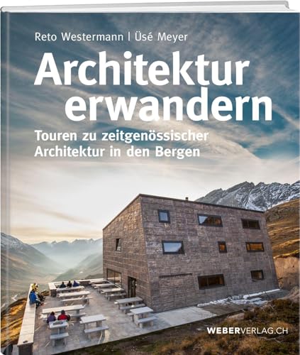 Architektur erwandern: Touren zu zeitgenössischer Architektur in den Bergen von Weber Verlag AG