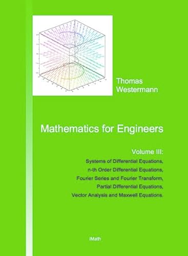 Mathematics for Engineers: Volume III: Systems of Differential Equations, n-th Order Differential Equations, Fourier Series and Fourier Transform, ... Vector Analysis and Maxwell Equations.