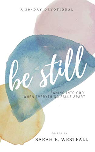 Be Still: Leaning into God When Everything Falls Apart (A 30-Day Devotional)