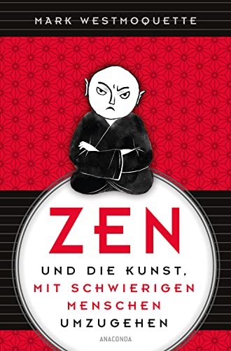 Zen und die Kunst, mit schwierigen Menschen umzugehen - Familie, Nachbar*Innen, Kolleg*Innen u.a.: Schluss mit negativen Gefühlen und Gedanken. Erkenne dich selbst mit Achtsamkeit und Humor von Anaconda Verlag