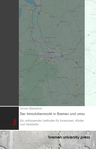 Der Immobilienmarkt in Bremen und umzu: Ein umfassender Leitfaden für Investoren, Käufer und Verkäufer von bremen university press