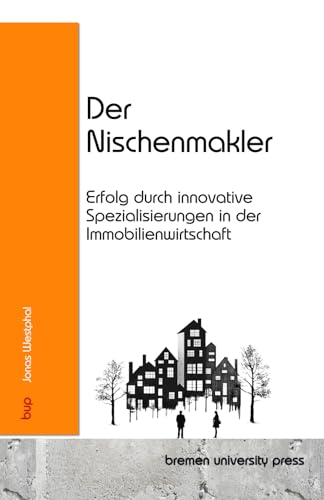 Der Nischenmakler: Erfolg durch innovative Spezialisierungen in der Immobilienwirtschaft von bremen university press
