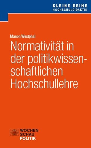 Normativität in der politikwissenschaftlichen Hochschullehre (Kleine Reihe Hochschuldidaktik) von Wochenschau Verlag