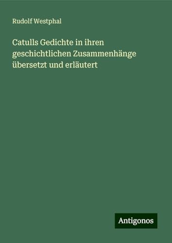 Catulls Gedichte in ihren geschichtlichen Zusammenhänge übersetzt und erläutert von Antigonos Verlag