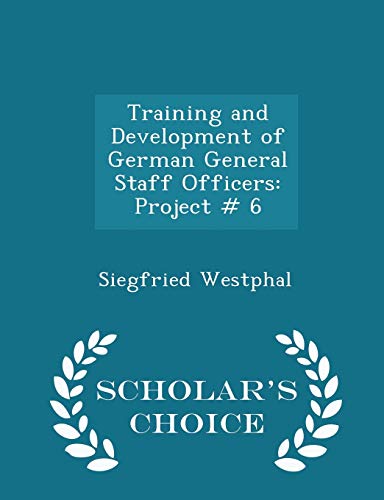 Training and Development of German General Staff Officers: Project # 6 - Scholar's Choice Edition Training and Development of German General Staff Officers: Project # 6 - Scholar's Choice Edition