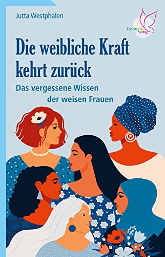 Die weibliche Kraft kehrt zurück: Das vergessene Wissen der weisen Frauen von LebensGut-Verlag