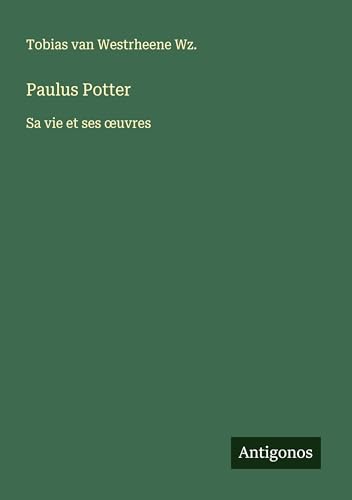 Paulus Potter: Sa vie et ses ¿uvres von Antigonos Verlag