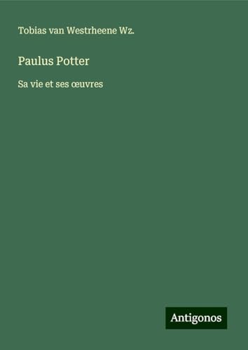 Paulus Potter: Sa vie et ses ¿uvres von Antigonos Verlag