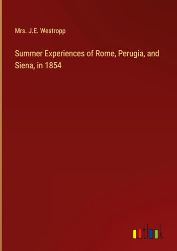 Summer Experiences of Rome, Perugia, and Siena, in 1854 von Outlook Verlag