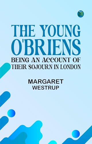 The Young O'Briens: Being an Account of Their Sojourn in London von Anson Street Press