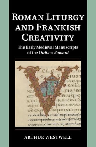 Roman Liturgy and Frankish Creativity: The Early Medieval Manuscripts of the Ordines Romani (Cambridge Studies in Palaeography and Codicology)