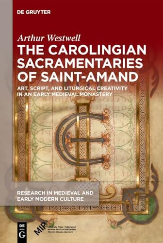 The Carolingian Sacramentaries of Saint-Amand: Art, Script, and Liturgical Creativity in an Early Medieval Monastery (Research in Medieval and Early Modern Culture, 39) von Medieval Institute Publications