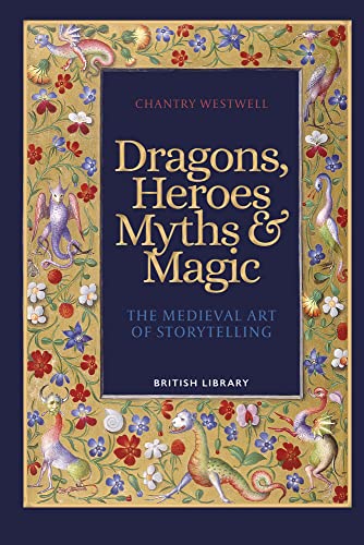 Dragons, Heroes, Myths & Magic: The Medieval Art of Storytelling von British Library