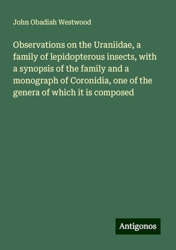 Observations on the Uraniidae, a family of lepidopterous insects, with a synopsis of the family and a monograph of Coronidia, one of the genera of which it is composed von Antigonos Verlag