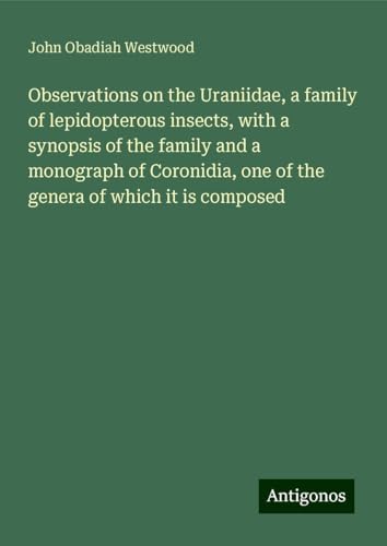 Observations on the Uraniidae, a family of lepidopterous insects, with a synopsis of the family and a monograph of Coronidia, one of the genera of which it is composed von Antigonos Verlag