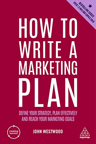 How to Write a Marketing Plan: Define Your Strategy, Plan Effectively and Reach Your Marketing Goals (Creating Success, Band 4) von Kogan Page