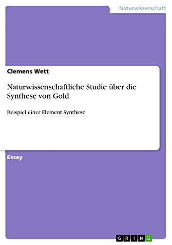 Naturwissenschaftliche Studie über die Synthese von Gold: Beispiel einer Element Synthese Naturwissenschaftliche Studie über die Synthese von Gold: Beispiel einer Element Synthese