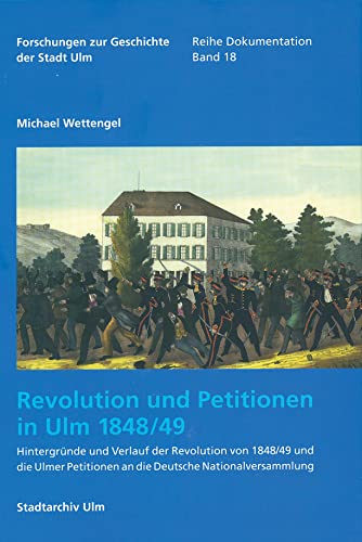 Revolution und Petitionen in Ulm 1848/49: Hintergründe und Verlauf der Revolution von 1848/49 und die Ulmer Petitionen an die Deutsche ... der Stadt Ulm - Dokumentation, 18, Band 18)