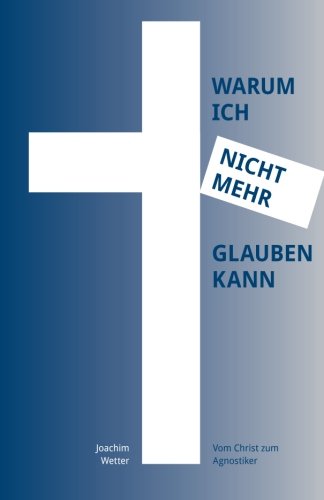 WARUM ICH NICHT MEHR GLAUBEN KANN - Vom Christ zum Agnostiker WARUM ICH NICHT MEHR GLAUBEN KANN - Vom Christ zum Agnostiker von CreateSpace Independent Publishing Platform