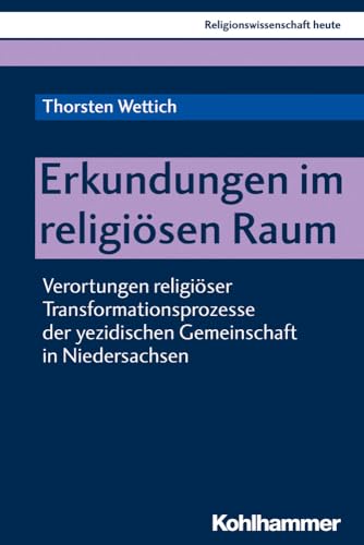 Erkundungen im religiösen Raum: Verortungen religiöser Transformationsprozesse der yezidischen Gemeinschaft in Niedersachsen (Religionswissenschaft heute, 14, Band 14) von Kohlhammer