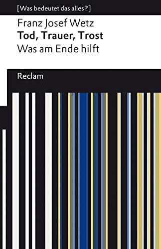 Tod, Trauer, Trost. Was am Ende hilft: Wetz, Franz Josef – Lektüre zu soziologischen Theorien – 14275 – Originalausgabe (Reclams Universal-Bibliothek)