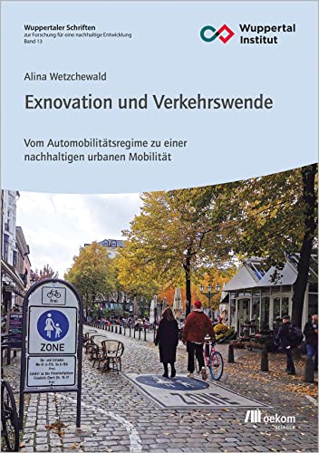 Exnovation und Verkehrswende: Vom Automobilitätsregime zu einer nachhaltigen urbanen Mobilität (Wuppertaler Forschungsschriften, Band 13) von oekom verlag GmbH
