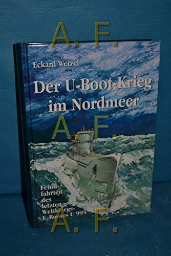 Der U-Boot-Krieg im Nordmeer: Feindfahrten des letzten Weltkriegs U-Bootes U995